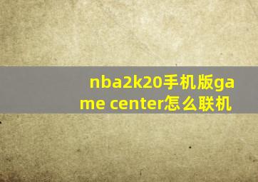 nba2k20手机版game center怎么联机